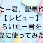 らいたー君、記事作成例 【レビュー】 らいたー君を 実際に使ってみた！