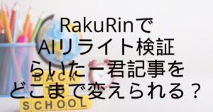 RakuRinでAIリライト検証|らいたー君記事をどこまで変えられる?